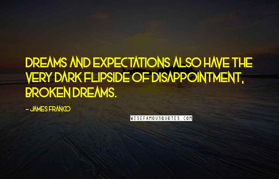 James Franco Quotes: Dreams and expectations also have the very dark flipside of disappointment, broken dreams.