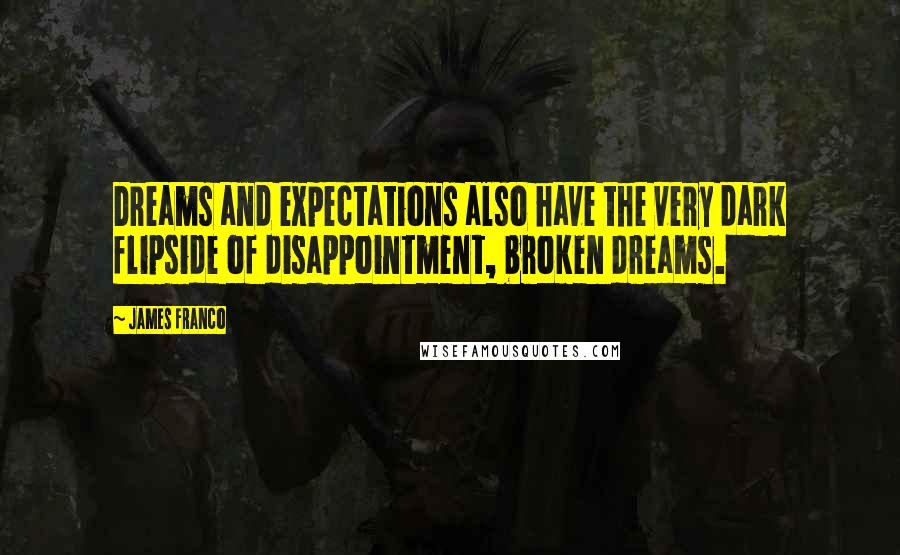 James Franco Quotes: Dreams and expectations also have the very dark flipside of disappointment, broken dreams.