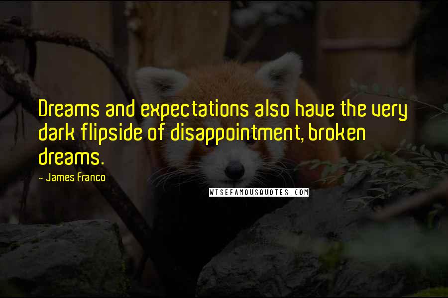 James Franco Quotes: Dreams and expectations also have the very dark flipside of disappointment, broken dreams.