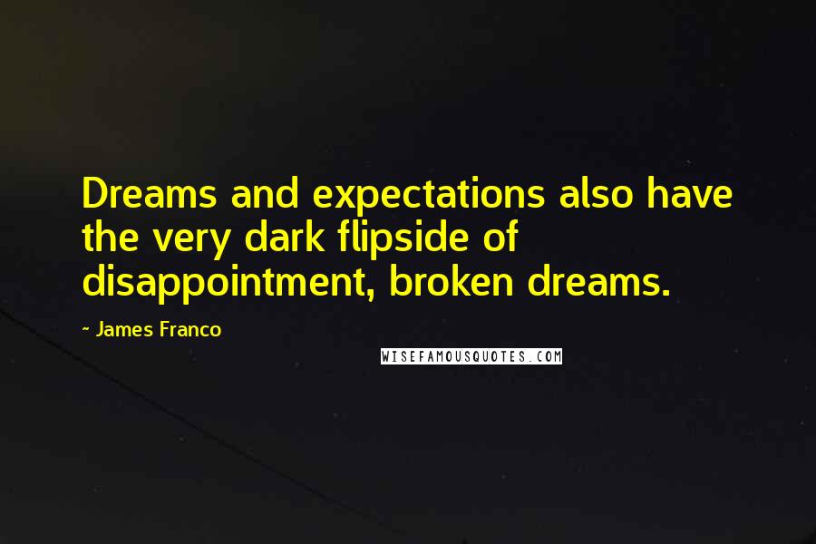 James Franco Quotes: Dreams and expectations also have the very dark flipside of disappointment, broken dreams.