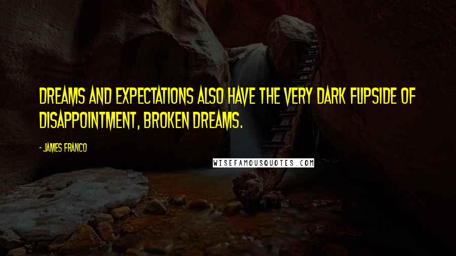 James Franco Quotes: Dreams and expectations also have the very dark flipside of disappointment, broken dreams.