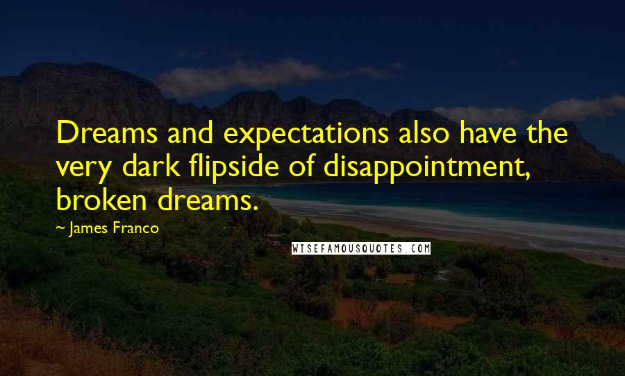 James Franco Quotes: Dreams and expectations also have the very dark flipside of disappointment, broken dreams.