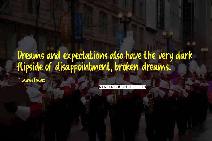 James Franco Quotes: Dreams and expectations also have the very dark flipside of disappointment, broken dreams.