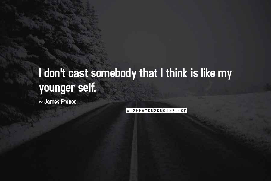 James Franco Quotes: I don't cast somebody that I think is like my younger self.