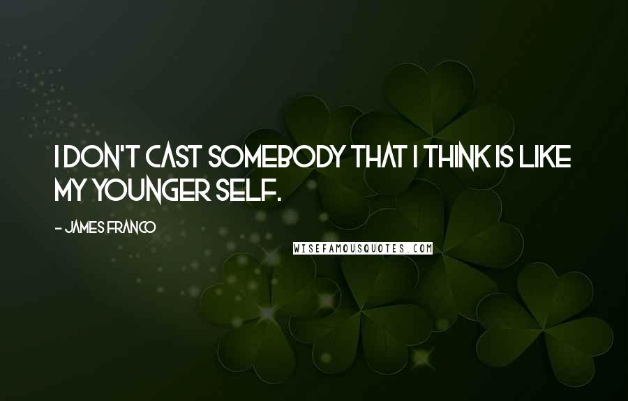 James Franco Quotes: I don't cast somebody that I think is like my younger self.