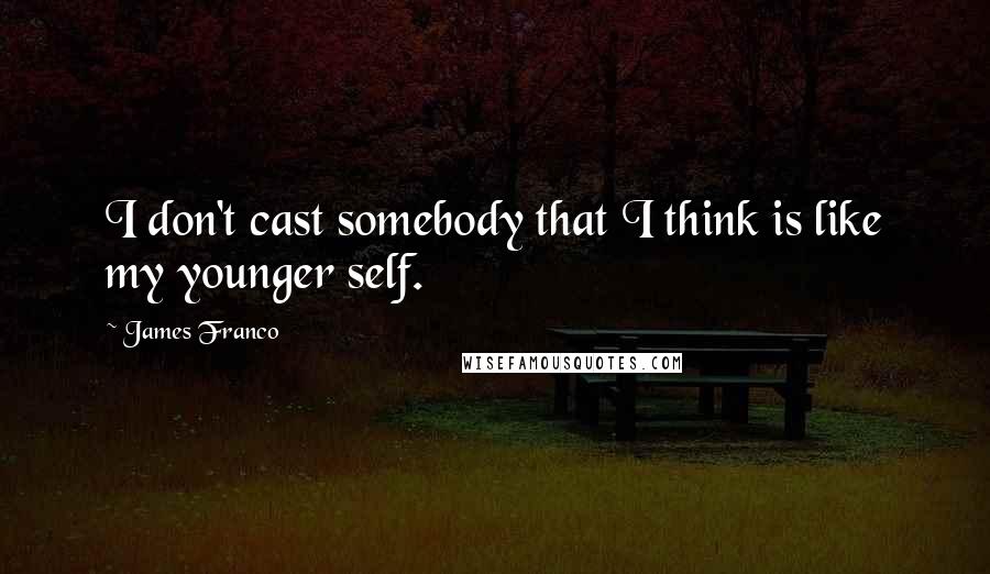 James Franco Quotes: I don't cast somebody that I think is like my younger self.