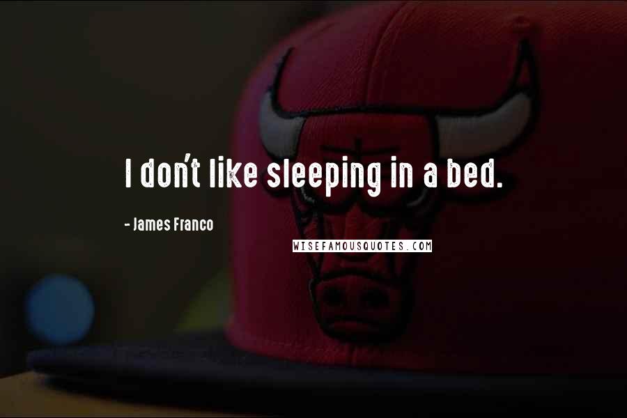 James Franco Quotes: I don't like sleeping in a bed.