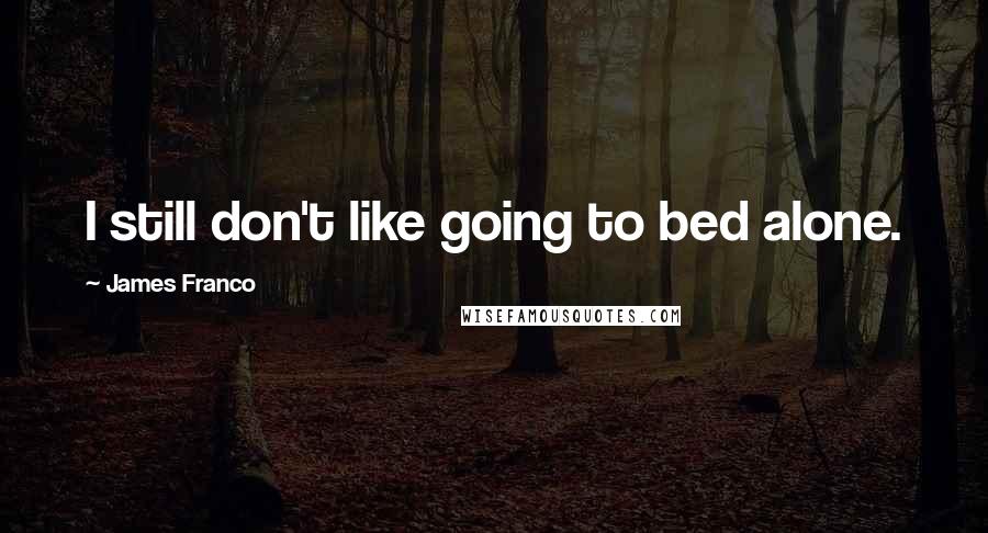 James Franco Quotes: I still don't like going to bed alone.