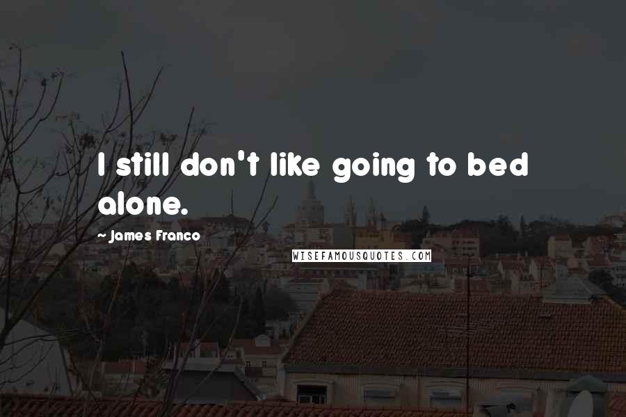 James Franco Quotes: I still don't like going to bed alone.