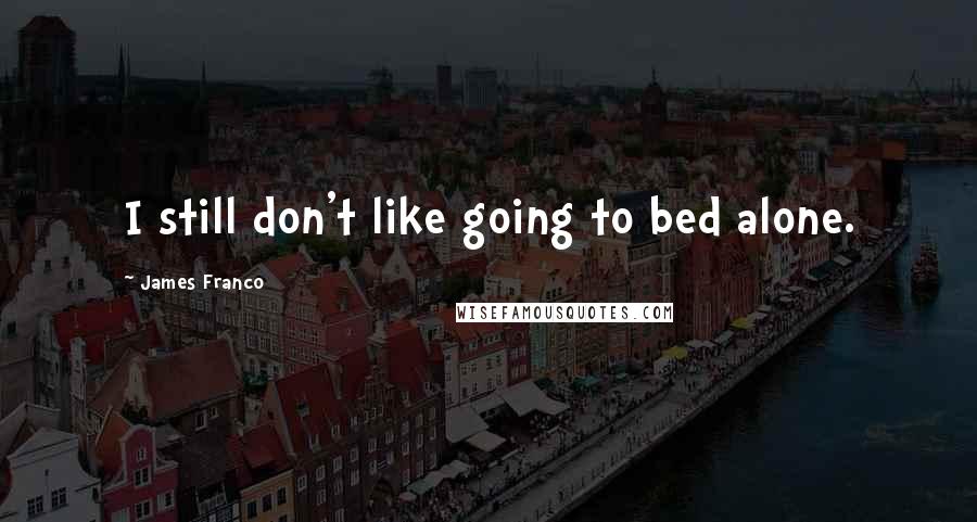 James Franco Quotes: I still don't like going to bed alone.