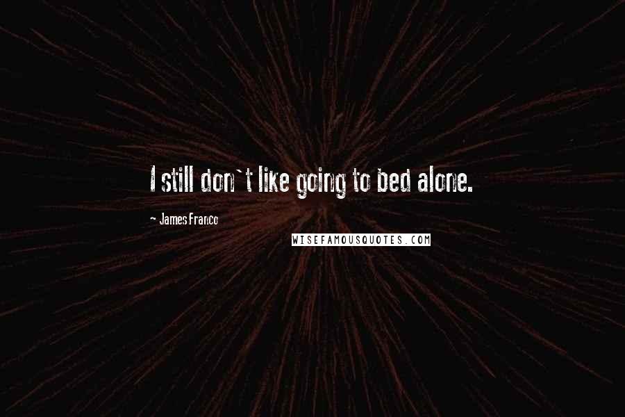 James Franco Quotes: I still don't like going to bed alone.