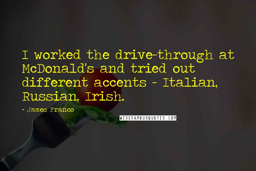 James Franco Quotes: I worked the drive-through at McDonald's and tried out different accents - Italian, Russian, Irish.