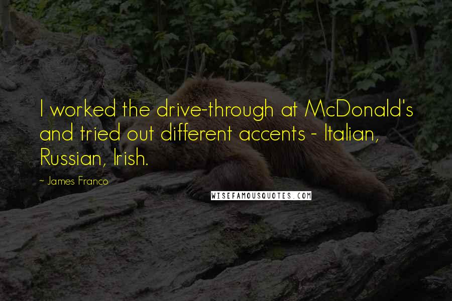 James Franco Quotes: I worked the drive-through at McDonald's and tried out different accents - Italian, Russian, Irish.
