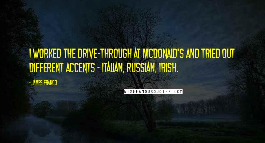 James Franco Quotes: I worked the drive-through at McDonald's and tried out different accents - Italian, Russian, Irish.