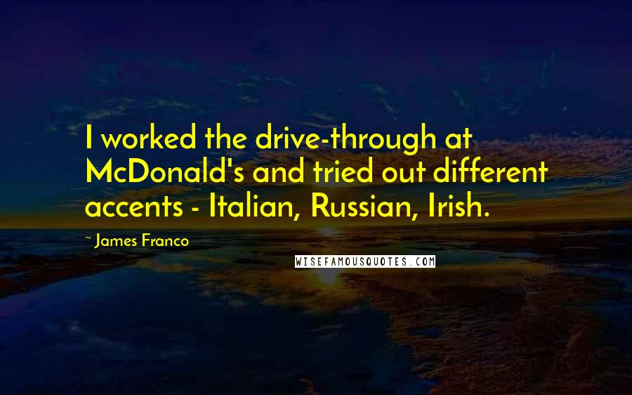 James Franco Quotes: I worked the drive-through at McDonald's and tried out different accents - Italian, Russian, Irish.