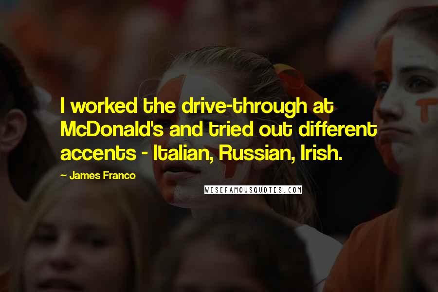 James Franco Quotes: I worked the drive-through at McDonald's and tried out different accents - Italian, Russian, Irish.