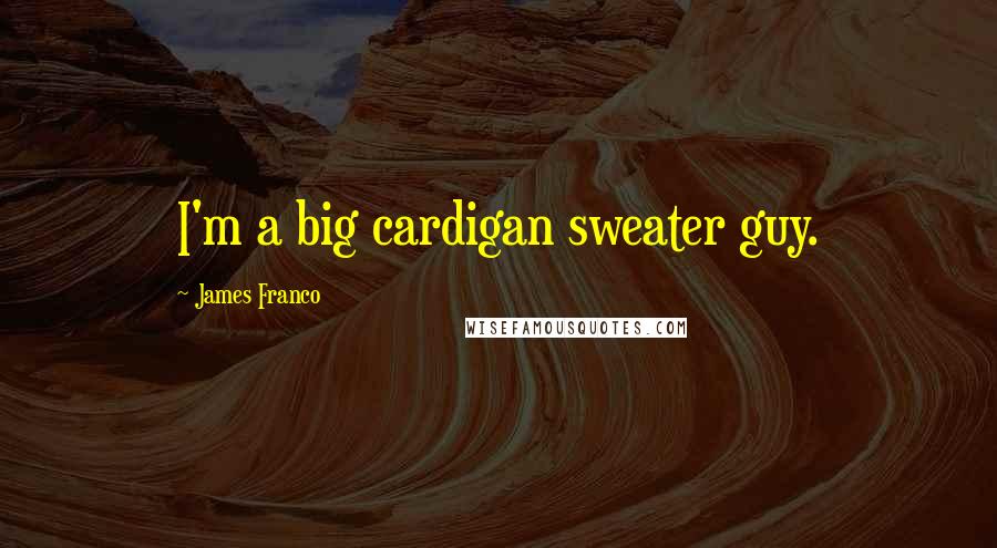 James Franco Quotes: I'm a big cardigan sweater guy.