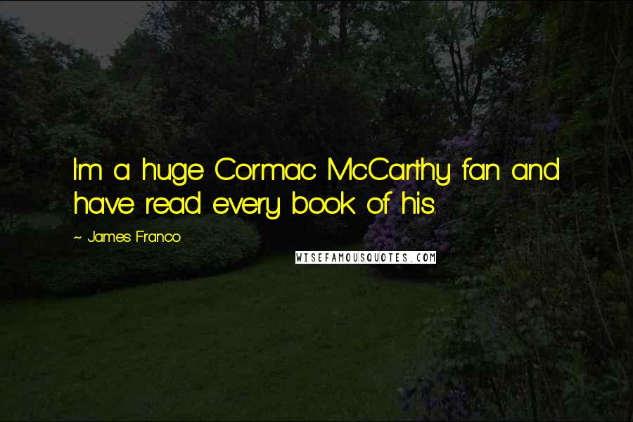 James Franco Quotes: I'm a huge Cormac McCarthy fan and have read every book of his.