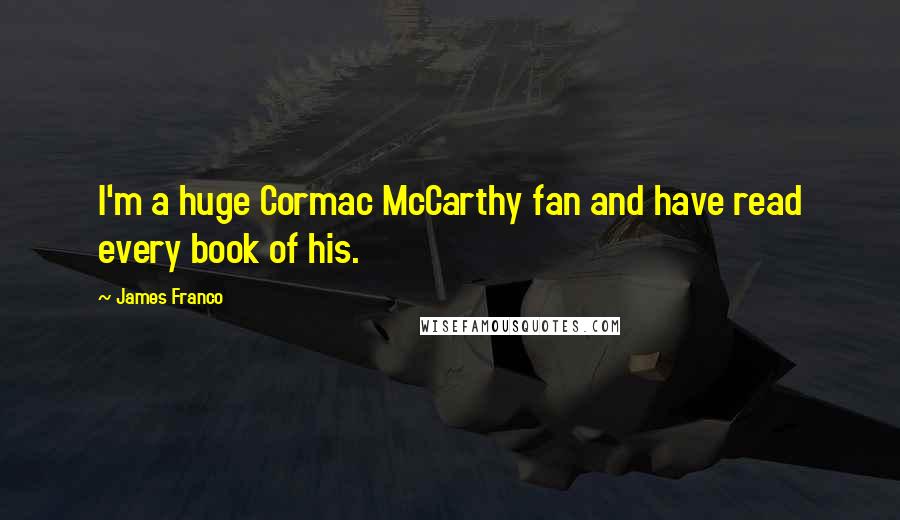 James Franco Quotes: I'm a huge Cormac McCarthy fan and have read every book of his.