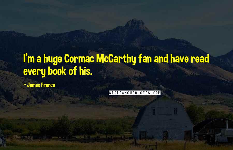 James Franco Quotes: I'm a huge Cormac McCarthy fan and have read every book of his.