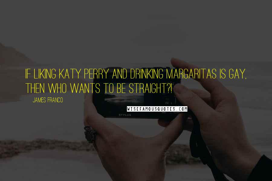 James Franco Quotes: If liking Katy Perry and drinking margaritas is gay, then who wants to be straight?!