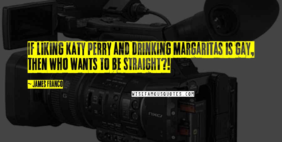 James Franco Quotes: If liking Katy Perry and drinking margaritas is gay, then who wants to be straight?!