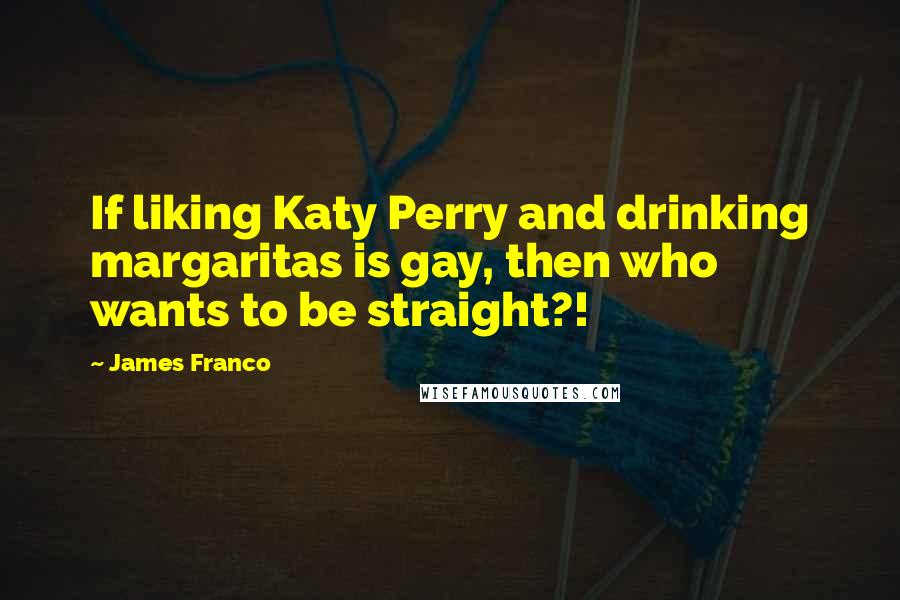 James Franco Quotes: If liking Katy Perry and drinking margaritas is gay, then who wants to be straight?!