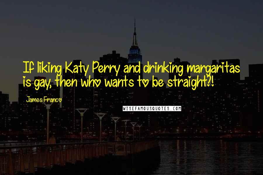 James Franco Quotes: If liking Katy Perry and drinking margaritas is gay, then who wants to be straight?!