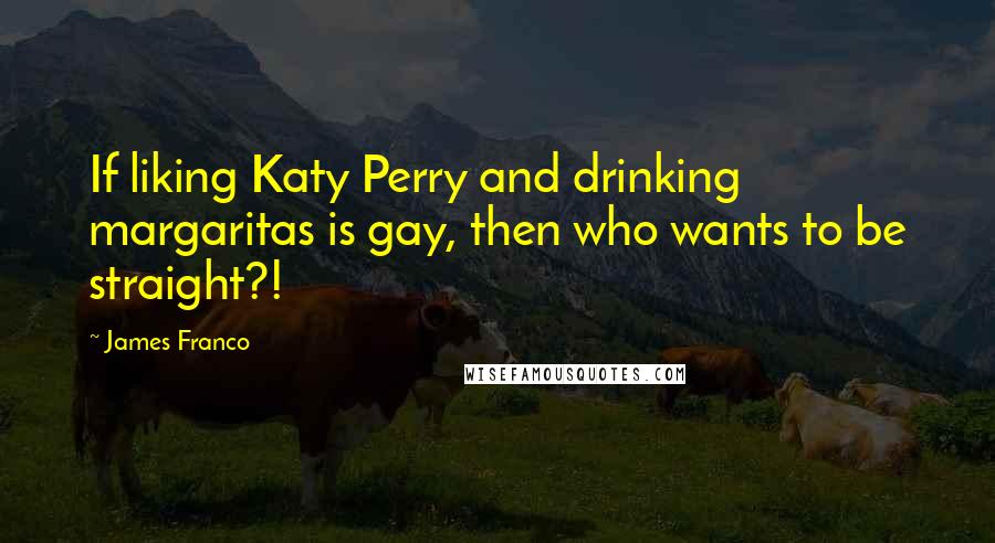 James Franco Quotes: If liking Katy Perry and drinking margaritas is gay, then who wants to be straight?!