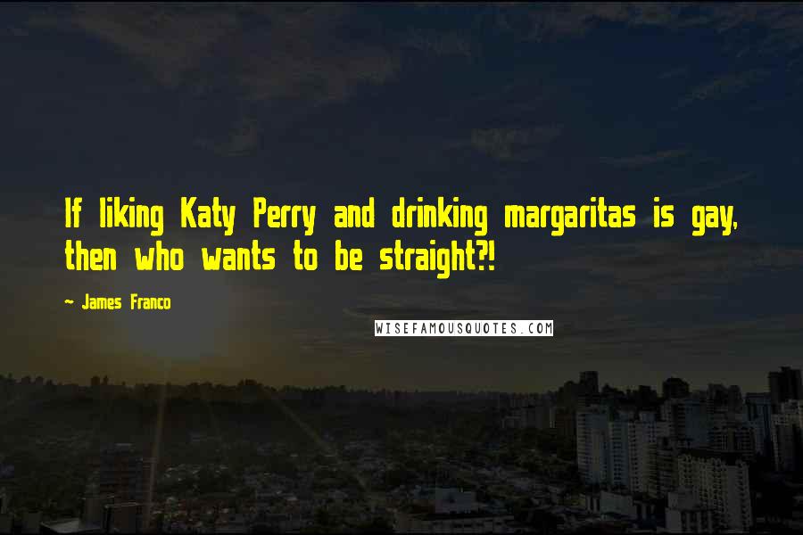 James Franco Quotes: If liking Katy Perry and drinking margaritas is gay, then who wants to be straight?!