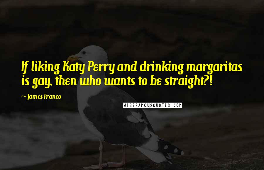 James Franco Quotes: If liking Katy Perry and drinking margaritas is gay, then who wants to be straight?!