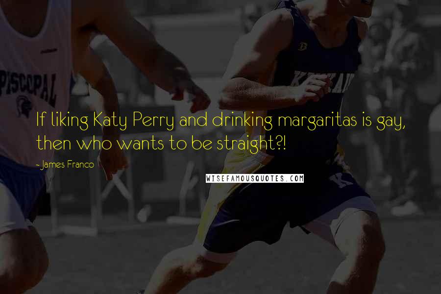 James Franco Quotes: If liking Katy Perry and drinking margaritas is gay, then who wants to be straight?!