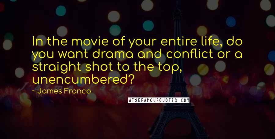 James Franco Quotes: In the movie of your entire life, do you want drama and conflict or a straight shot to the top, unencumbered?