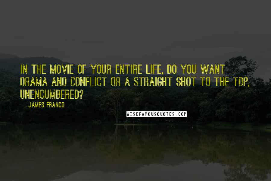 James Franco Quotes: In the movie of your entire life, do you want drama and conflict or a straight shot to the top, unencumbered?