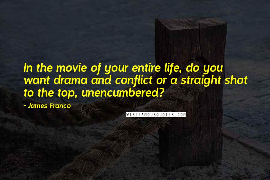 James Franco Quotes: In the movie of your entire life, do you want drama and conflict or a straight shot to the top, unencumbered?