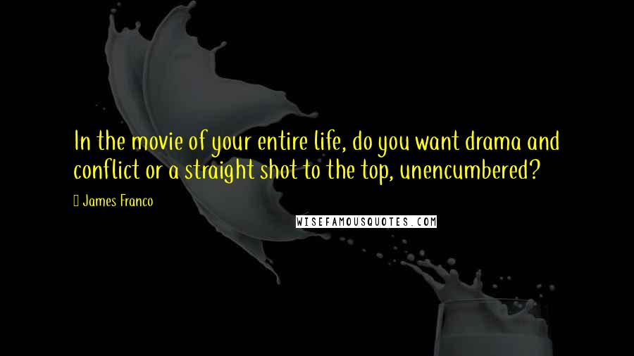 James Franco Quotes: In the movie of your entire life, do you want drama and conflict or a straight shot to the top, unencumbered?