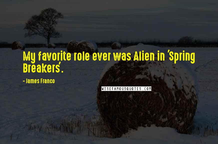 James Franco Quotes: My favorite role ever was Alien in 'Spring Breakers'.