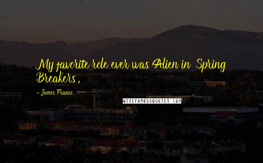 James Franco Quotes: My favorite role ever was Alien in 'Spring Breakers'.