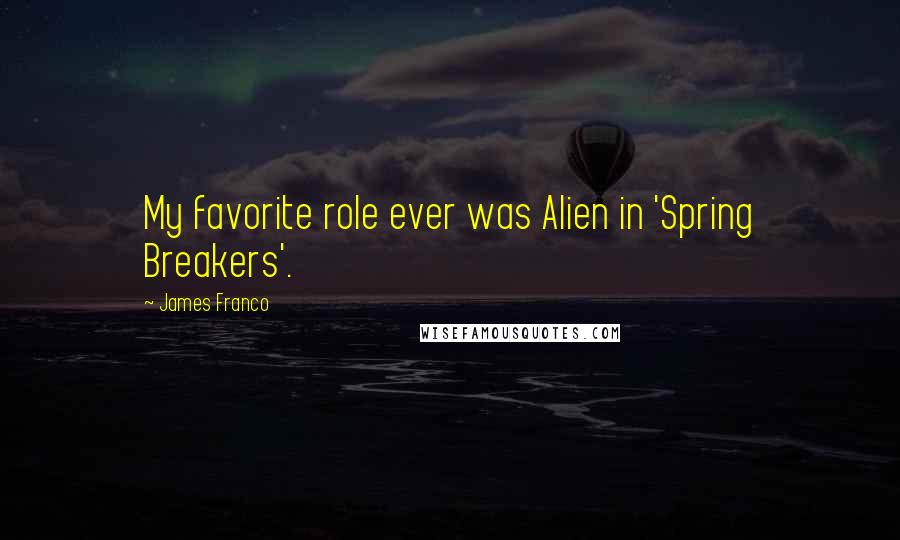 James Franco Quotes: My favorite role ever was Alien in 'Spring Breakers'.