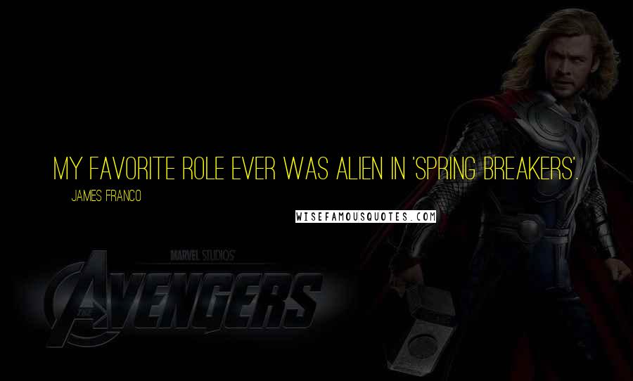 James Franco Quotes: My favorite role ever was Alien in 'Spring Breakers'.