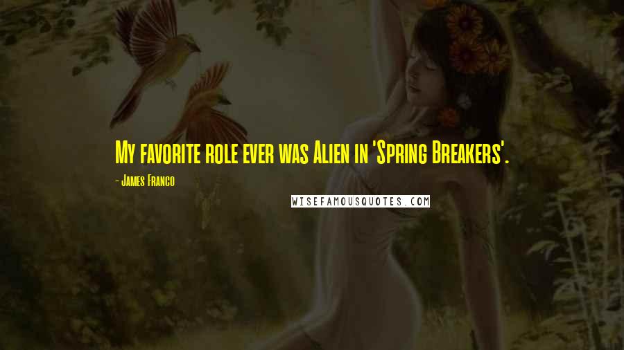 James Franco Quotes: My favorite role ever was Alien in 'Spring Breakers'.