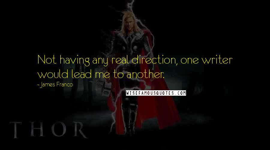 James Franco Quotes: Not having any real direction, one writer would lead me to another.