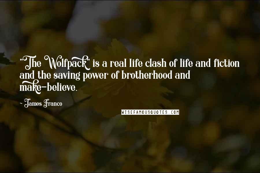 James Franco Quotes: "The Wolfpack" is a real life clash of life and fiction and the saving power of brotherhood and make-believe.