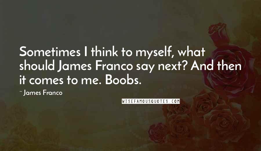 James Franco Quotes: Sometimes I think to myself, what should James Franco say next? And then it comes to me. Boobs.