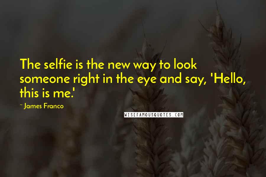 James Franco Quotes: The selfie is the new way to look someone right in the eye and say, 'Hello, this is me.'