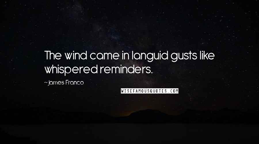 James Franco Quotes: The wind came in languid gusts like whispered reminders.