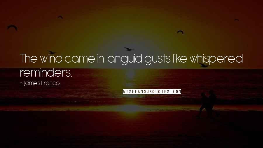 James Franco Quotes: The wind came in languid gusts like whispered reminders.