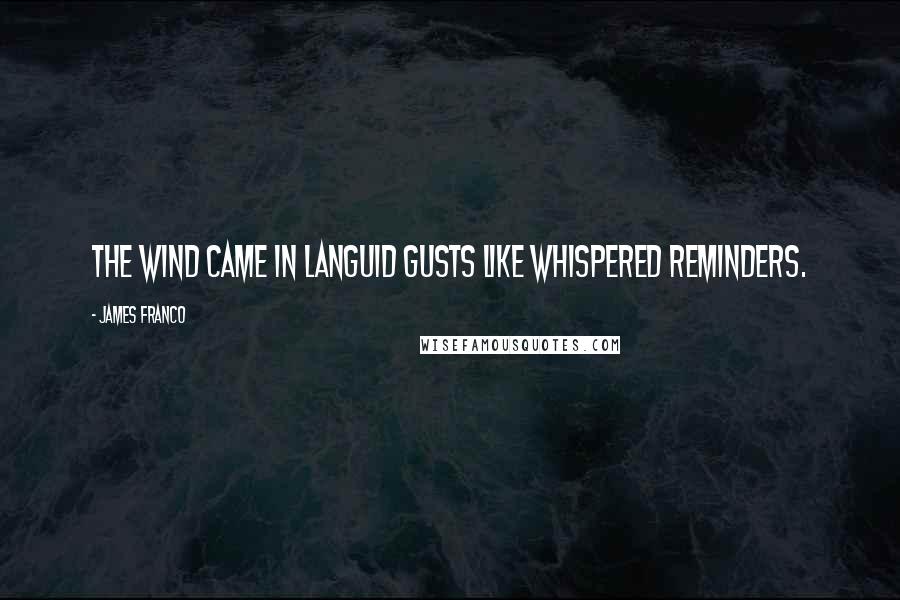 James Franco Quotes: The wind came in languid gusts like whispered reminders.