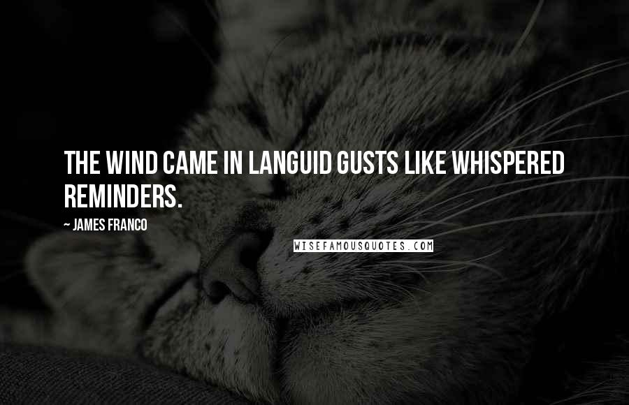 James Franco Quotes: The wind came in languid gusts like whispered reminders.