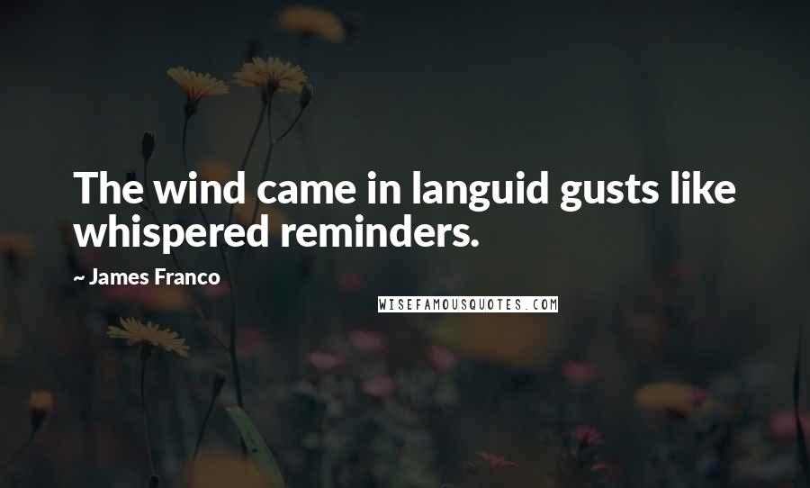 James Franco Quotes: The wind came in languid gusts like whispered reminders.